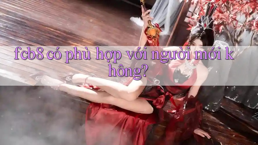 fcb8 có phù hợp với người mới không?