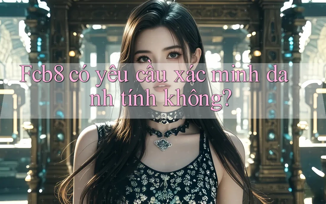 Fcb8 có yêu cầu xác minh danh tính không? Fcb8 có yêu cầu xác minh danh tính không?