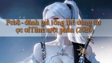 Fcb8   đánh giá tổng thể dùng được offline một phần (2026)