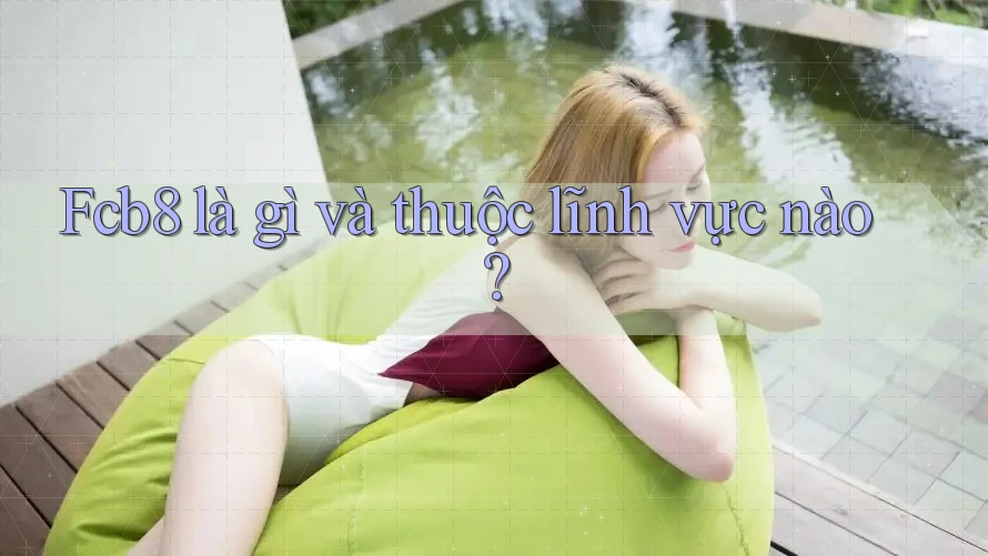 Fcb8 là gì và thuộc lĩnh vực nào? Fcb8 là gì và thuộc lĩnh vực nào?