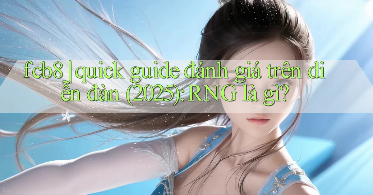fcb8 quick guide đánh giá trên diễn đàn (2025) RNG là gì