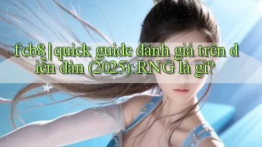 fcb8 quick guide đánh giá trên diễn đàn (2025) RNG là gì