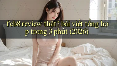fcb8 review thật bài viết tổng hợp trong 3 phút (2026)