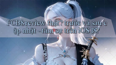 FCB8 review thật trước và sau cập nhật   tâm sự trên iOS 18