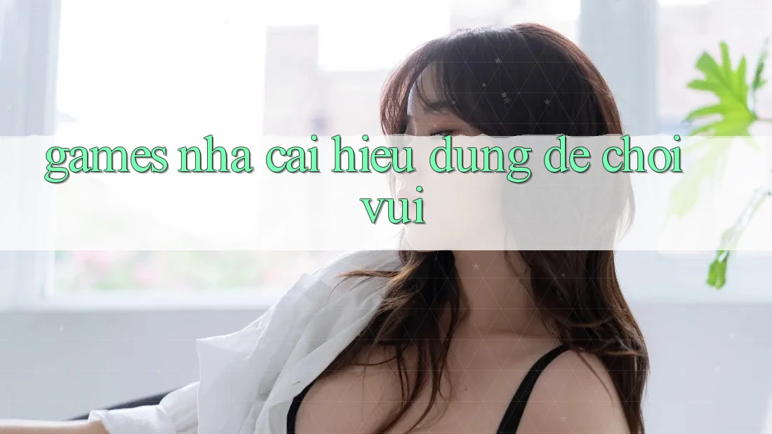 “Games Nhà Cái” – Hiểu Đúng Để Chơi Vui “Games Nhà Cái” – Hiểu Đúng Để Chơi Vui