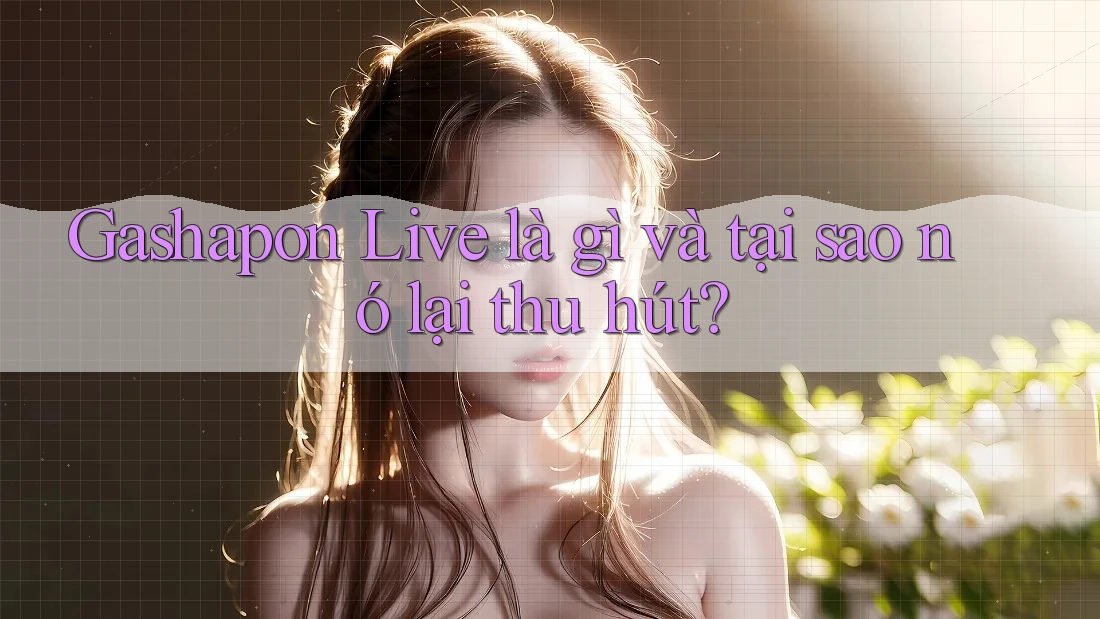 Gashapon Live là gì và tại sao nó lại thu hút? Gashapon Live là gì và tại sao nó lại thu hút?