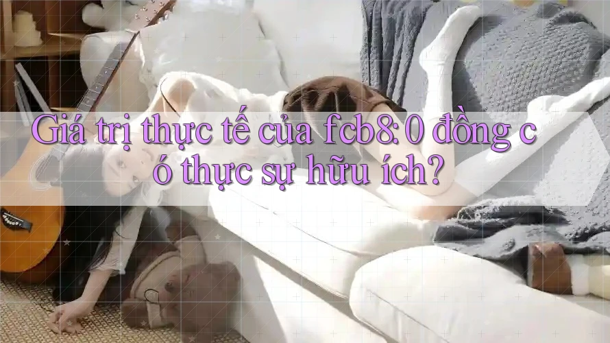 Giá trị thực tế của fcb8: 0 đồng có thực sự hữu ích?