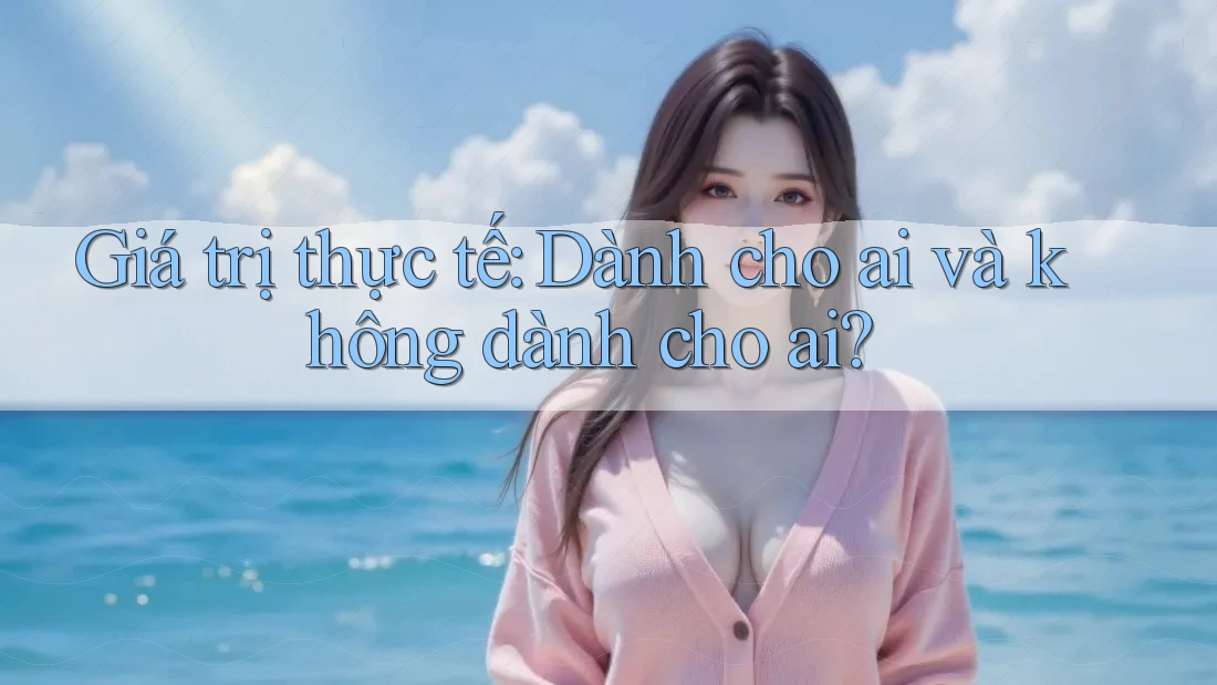 Giá trị thực tế: Dành cho ai và không dành cho ai? Giá trị thực tế: Dành cho ai và không dành cho ai?