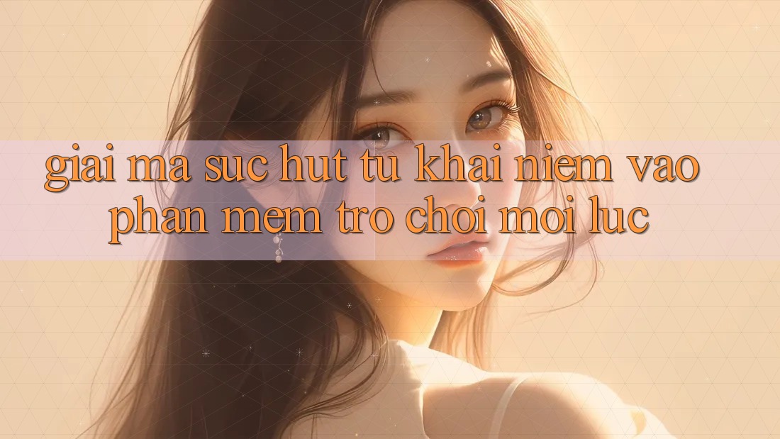 Giải Mã Sức Hút Từ Khái Niệm “Vào Phần mềm Trò chơi - Mọi Lúc” Giải Mã Sức Hút Từ Khái Niệm “Vào Phần mềm Trò chơi - Mọi Lúc”