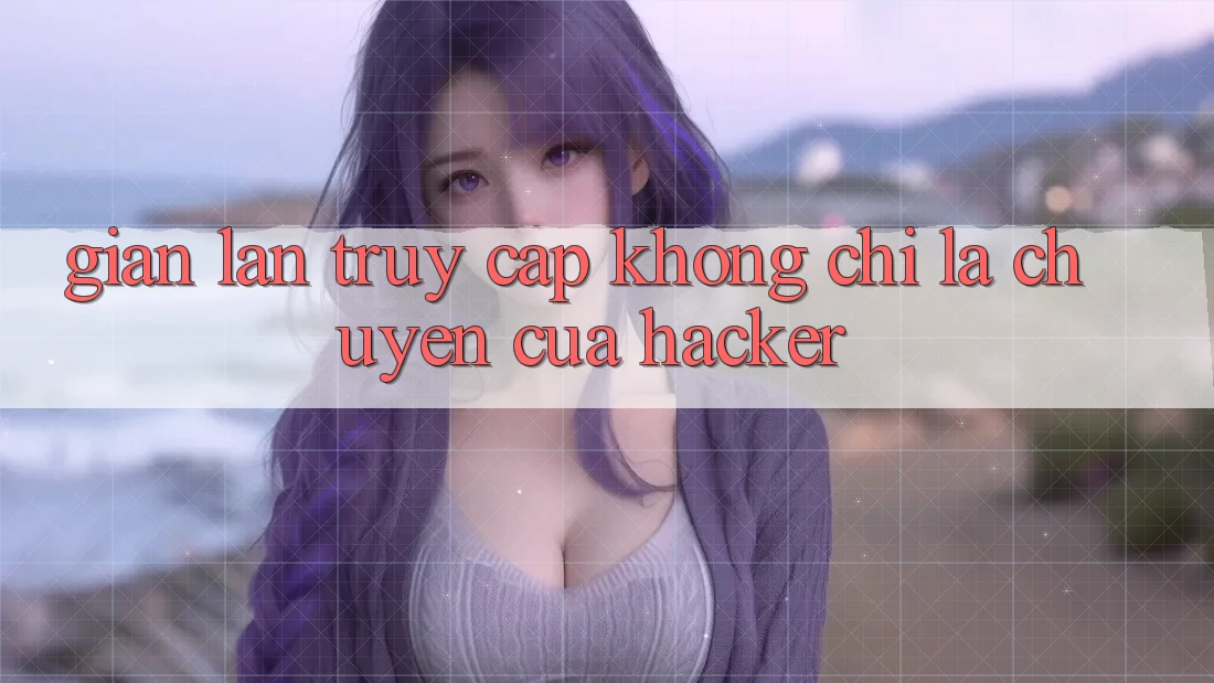 “Gian lận truy cập” không chỉ là chuyện của hacker “Gian lận truy cập” không chỉ là chuyện của hacker