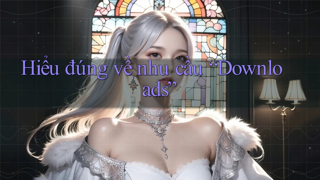 Hiểu đúng về nhu cầu “Downloads” Hiểu đúng về nhu cầu “Downloads”