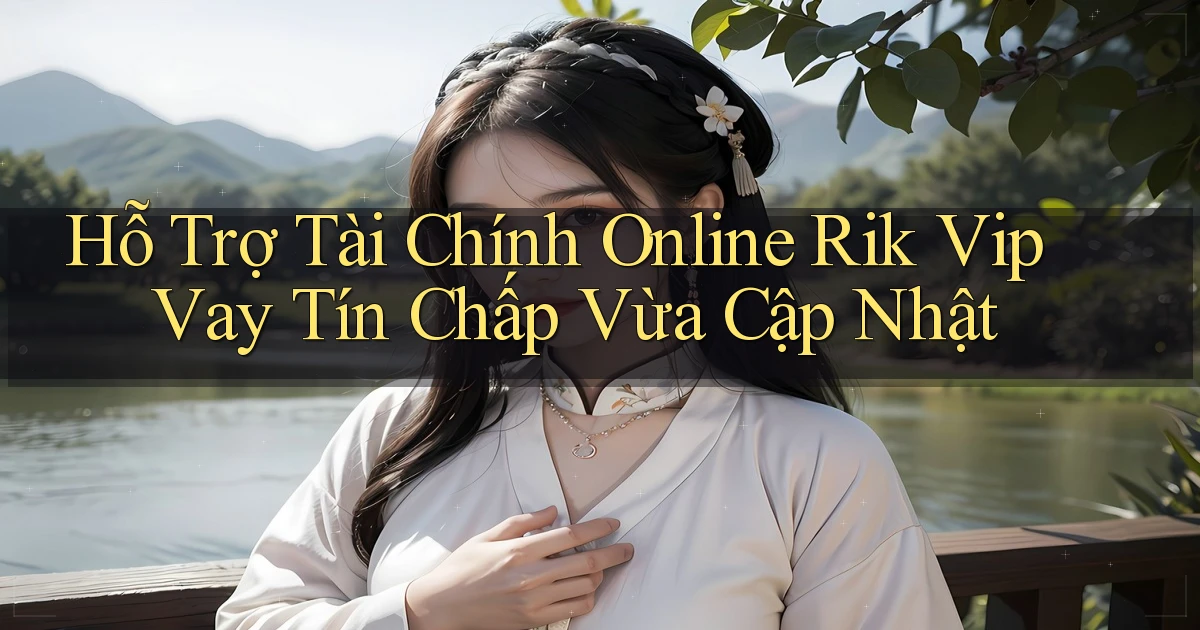 hỗ trợ tài chính online rik vip vay tín chấp vừa cập nhật