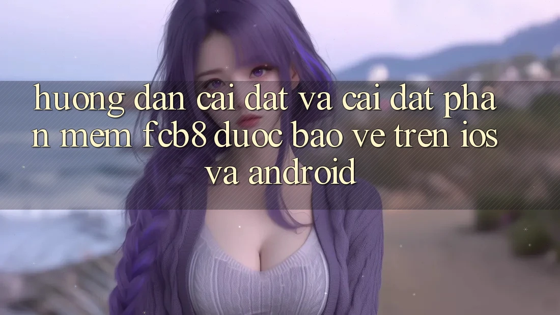 Hướng dẫn Cài đặt Và Cài Đặt Phần mềm FCB8 Được bảo vệ Trên iOS Và Android Hướng dẫn Cài đặt Và Cài Đặt Phần mềm FCB8 Được bảo vệ Trên iOS Và Android