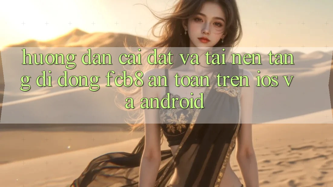 Hướng Dẫn Cài đặt Và Tải Nền tảng di động FCB8 An Toàn Trên iOS Và Android
