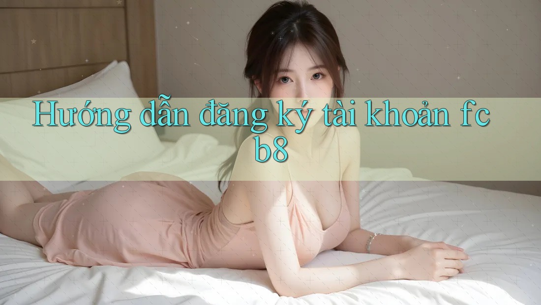 Hướng dẫn đăng ký tài khoản fcb8