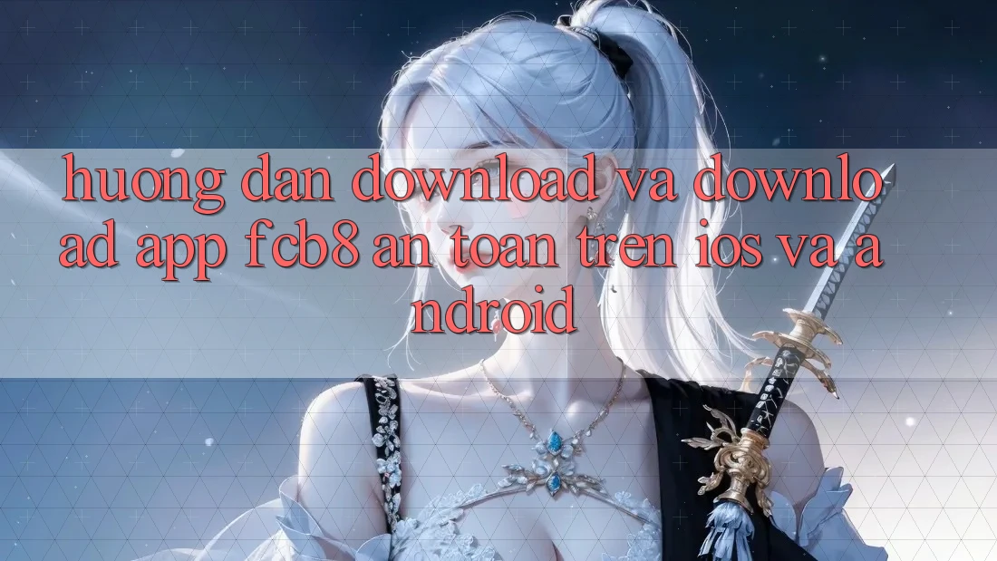 Hướng Dẫn Download Và Download App FCB8 An Toàn Trên iOS Và Android Hướng Dẫn Download Và Download App FCB8 An Toàn Trên iOS Và Android