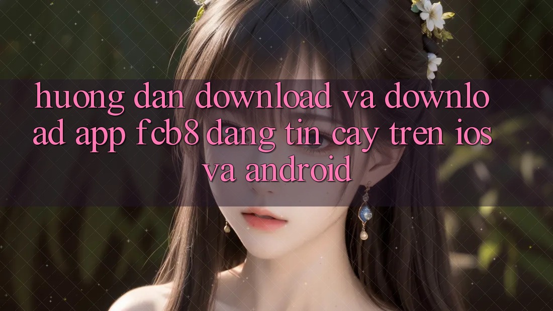Hướng Dẫn Download Và Download App FCB8 Đáng tin cậy Trên iOS Và Android Hướng Dẫn Download Và Download App FCB8 Đáng tin cậy Trên iOS Và Android