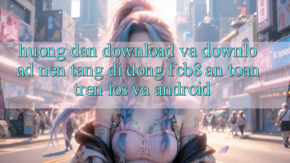 Hướng Dẫn Download Và Download Nền tảng di động FCB8 An Toàn Trên iOS Và Android Hướng Dẫn Download Và Download Nền tảng di động FCB8 An Toàn Trên iOS Và Android