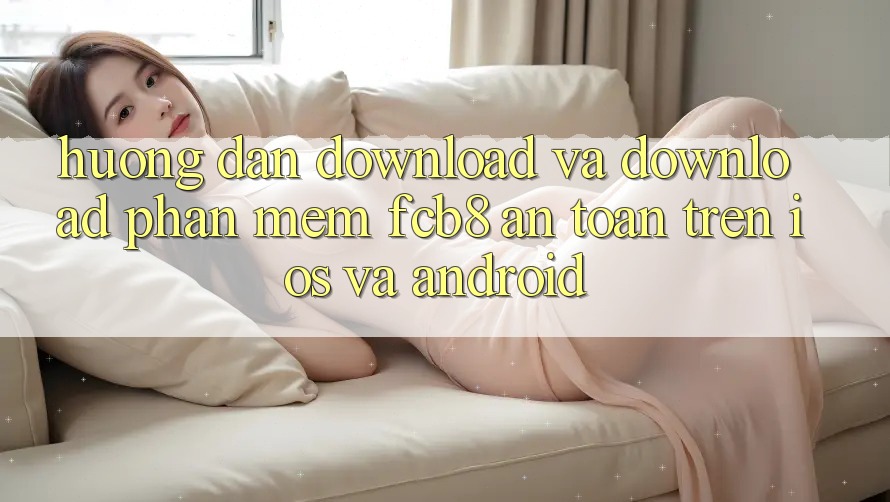 Hướng Dẫn Download Và Download Phần mềm FCB8 An Toàn Trên iOS Và Android