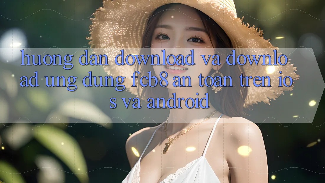 Hướng Dẫn Download Và Download Ứng dụng FCB8 An Toàn Trên iOS Và Android Hướng Dẫn Download Và Download Ứng dụng FCB8 An Toàn Trên iOS Và Android