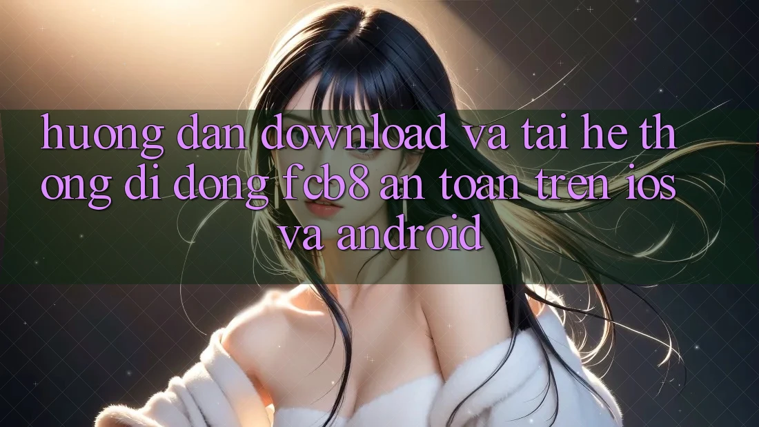 Hướng Dẫn Download Và Tải Hệ thống di động FCB8 An Toàn Trên iOS Và Android