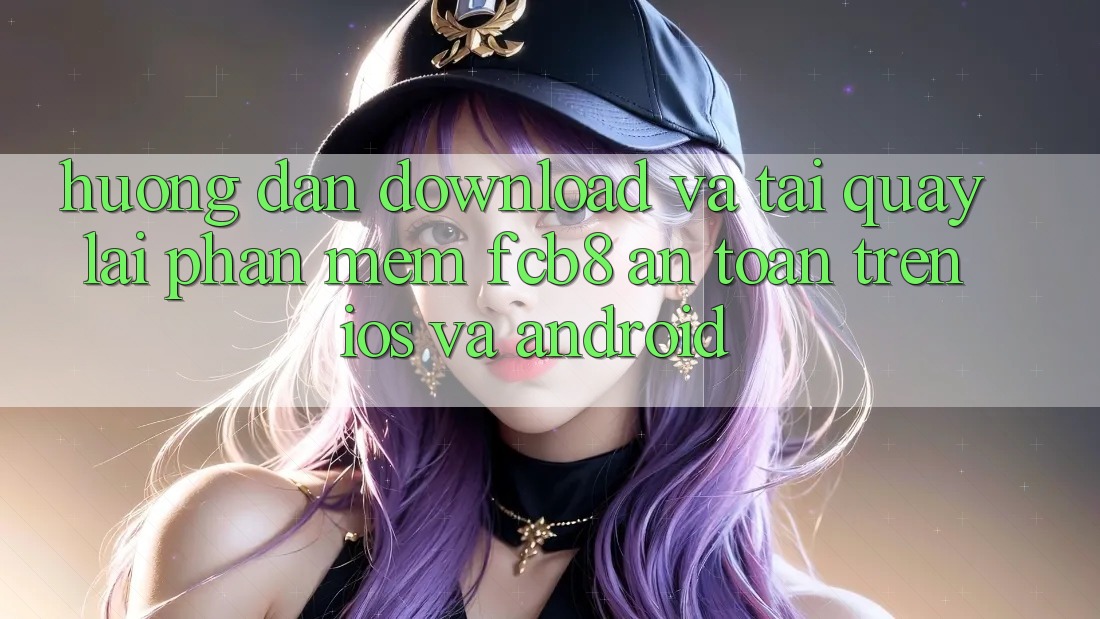 Hướng Dẫn Download Và Tải quay lại Phần mềm FCB8 An Toàn Trên iOS Và Android Hướng Dẫn Download Và Tải quay lại Phần mềm FCB8 An Toàn Trên iOS Và Android