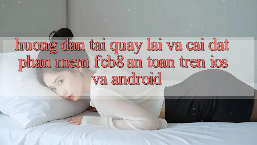 Hướng Dẫn Tải quay lại Và Cài Đặt Phần mềm FCB8 An Toàn Trên iOS Và Android