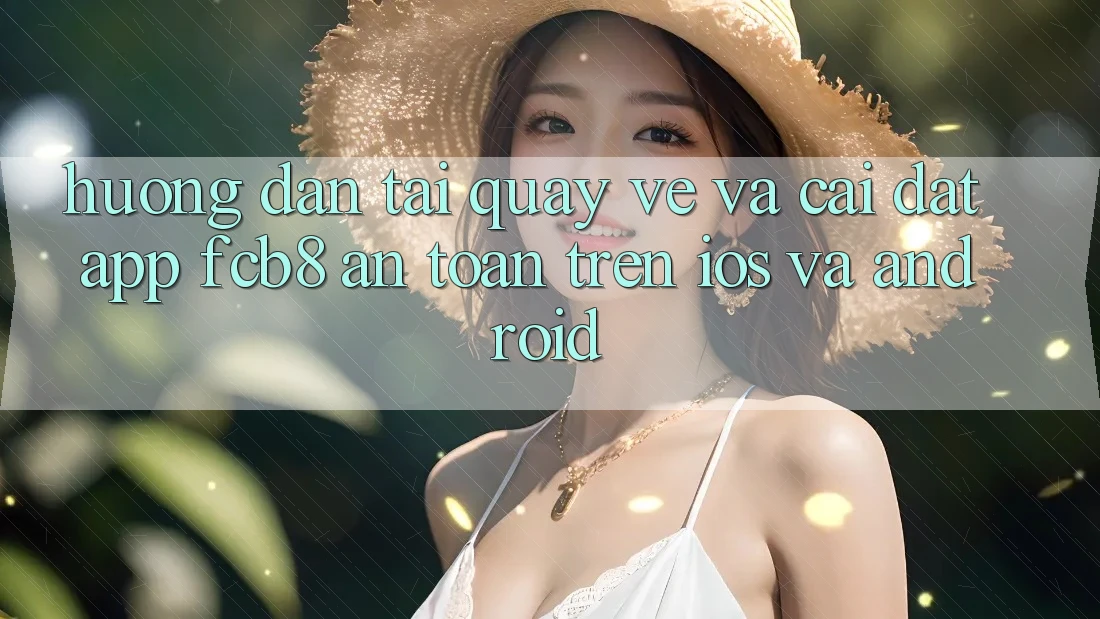 Hướng Dẫn Tải quay về Và Cài Đặt App FCB8 An Toàn Trên iOS Và Android
