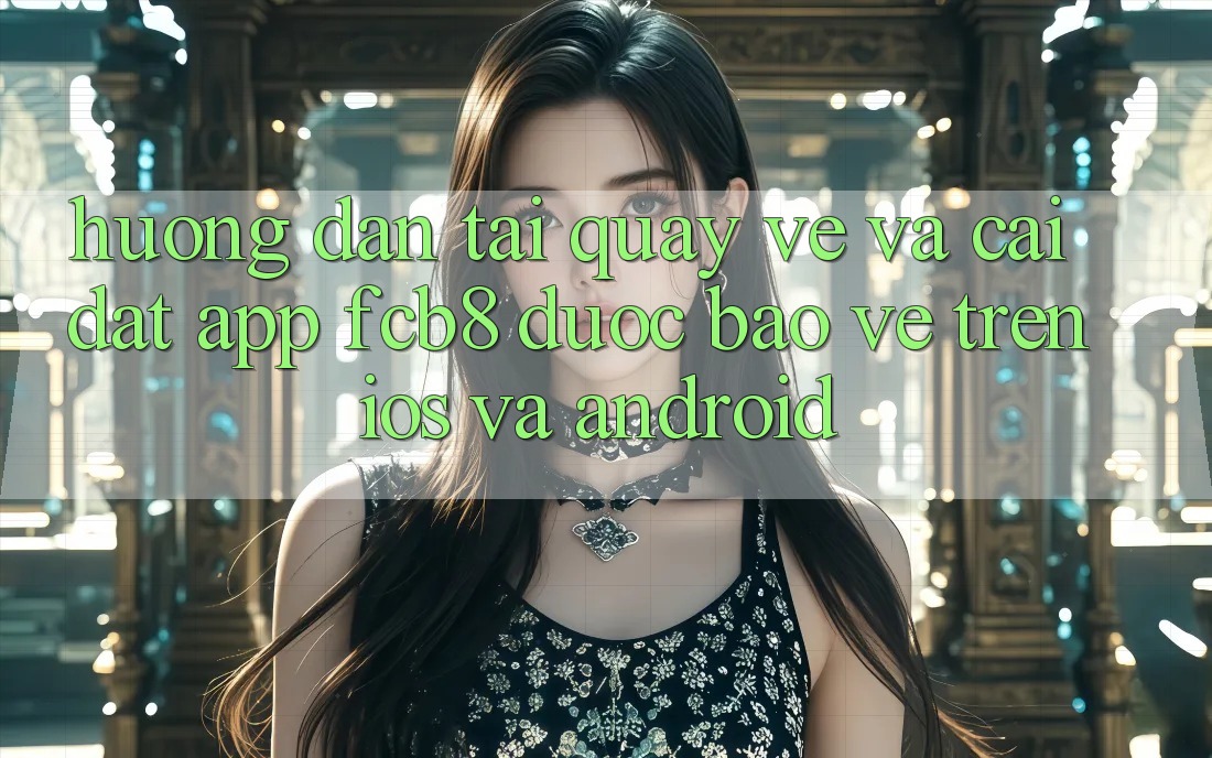 Hướng Dẫn Tải quay về Và Cài Đặt App FCB8 Được bảo vệ Trên iOS Và Android Hướng Dẫn Tải quay về Và Cài Đặt App FCB8 Được bảo vệ Trên iOS Và Android