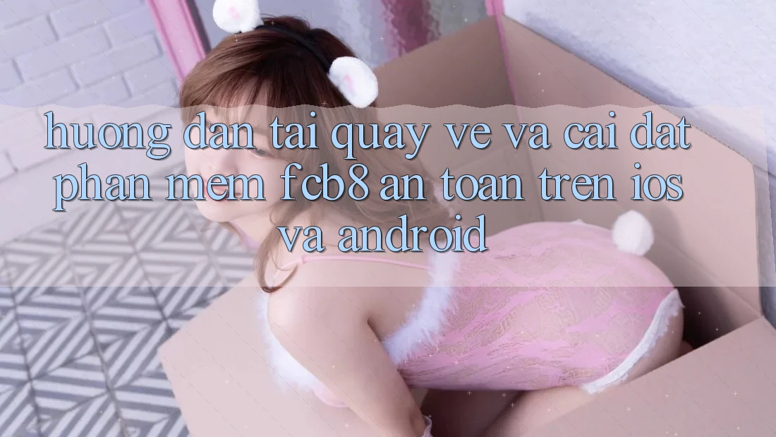 Hướng Dẫn Tải quay về Và Cài Đặt Phần mềm FCB8 An Toàn Trên iOS Và Android Hướng Dẫn Tải quay về Và Cài Đặt Phần mềm FCB8 An Toàn Trên iOS Và Android