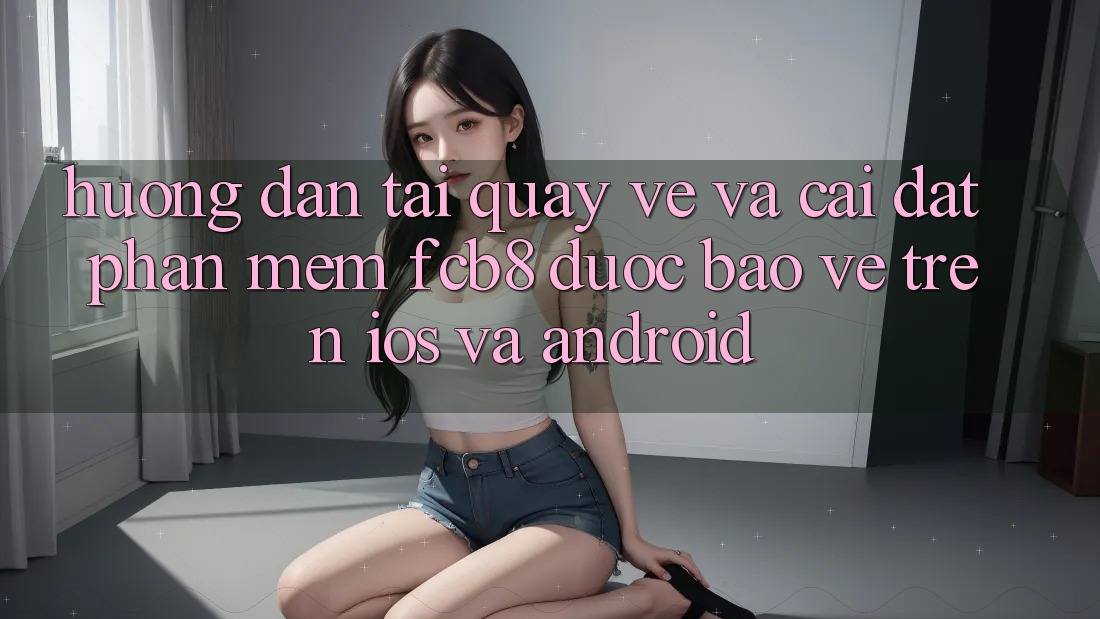 Hướng dẫn Tải quay về Và Cài Đặt Phần mềm FCB8 Được bảo vệ Trên iOS Và Android Hướng dẫn Tải quay về Và Cài Đặt Phần mềm FCB8 Được bảo vệ Trên iOS Và Android