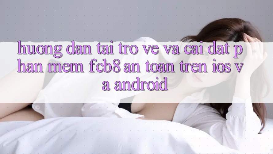 Hướng Dẫn Tải trở về Và Cài Đặt Phần mềm FCB8 An Toàn Trên iOS Và Android Hướng Dẫn Tải trở về Và Cài Đặt Phần mềm FCB8 An Toàn Trên iOS Và Android