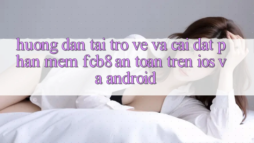 Hướng Dẫn Tải trở về Và Cài Đặt Phần mềm FCB8 An Toàn Trên iOS Và Android Hướng Dẫn Tải trở về Và Cài Đặt Phần mềm FCB8 An Toàn Trên iOS Và Android