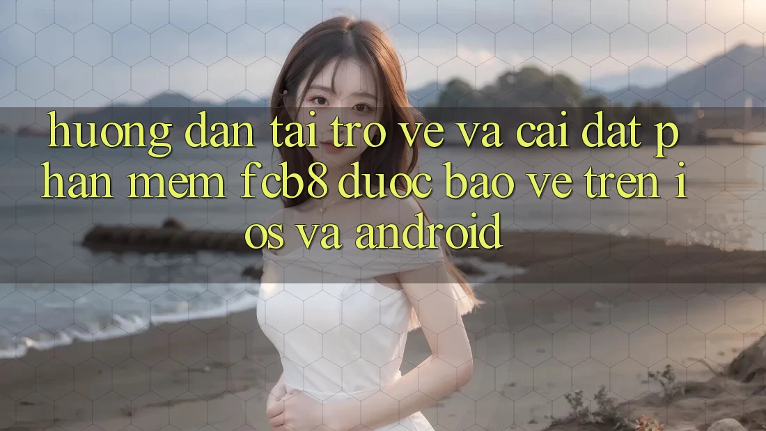Hướng Dẫn Tải trở về Và Cài Đặt Phần mềm FCB8 Được bảo vệ Trên iOS Và Android
