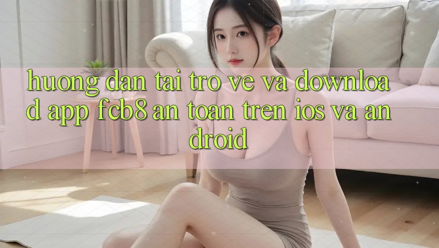 Hướng Dẫn Tải trở về Và Download App FCB8 An Toàn Trên iOS Và Android Hướng Dẫn Tải trở về Và Download App FCB8 An Toàn Trên iOS Và Android