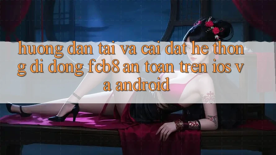 Hướng Dẫn Tải Và Cài Đặt Hệ thống di động FCB8 An Toàn Trên iOS Và Android