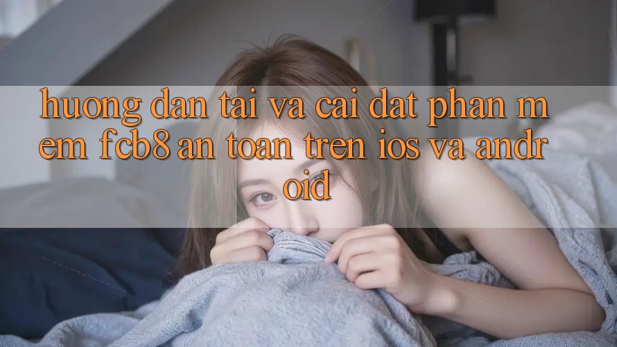 Hướng dẫn Tải Và Cài Đặt Phần mềm FCB8 An Toàn Trên iOS Và Android