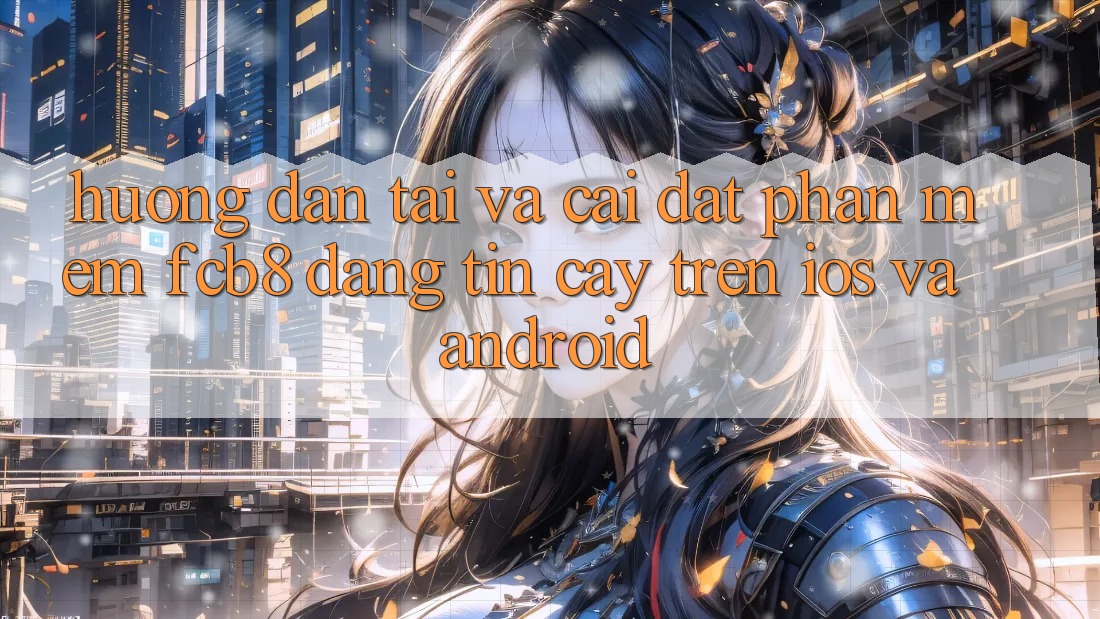 Hướng Dẫn Tải Và Cài Đặt Phần mềm FCB8 Đáng tin cậy Trên iOS Và Android Hướng Dẫn Tải Và Cài Đặt Phần mềm FCB8 Đáng tin cậy Trên iOS Và Android