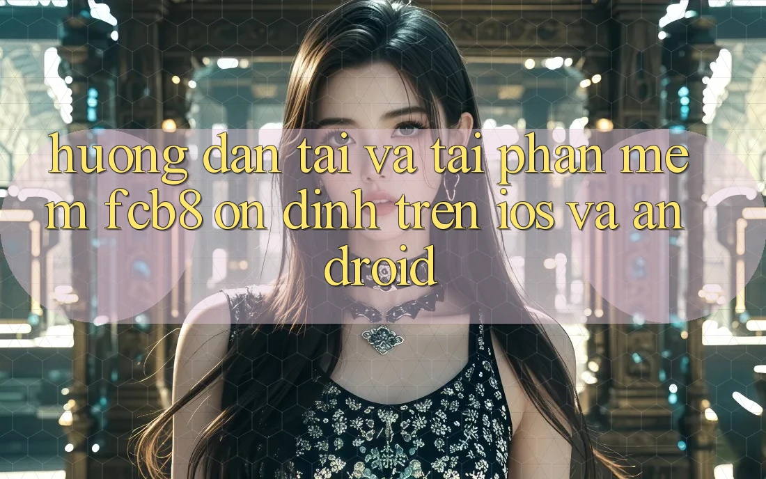 Hướng Dẫn Tải Và Tải Phần mềm FCB8 Ổn định Trên iOS Và Android Hướng Dẫn Tải Và Tải Phần mềm FCB8 Ổn định Trên iOS Và Android