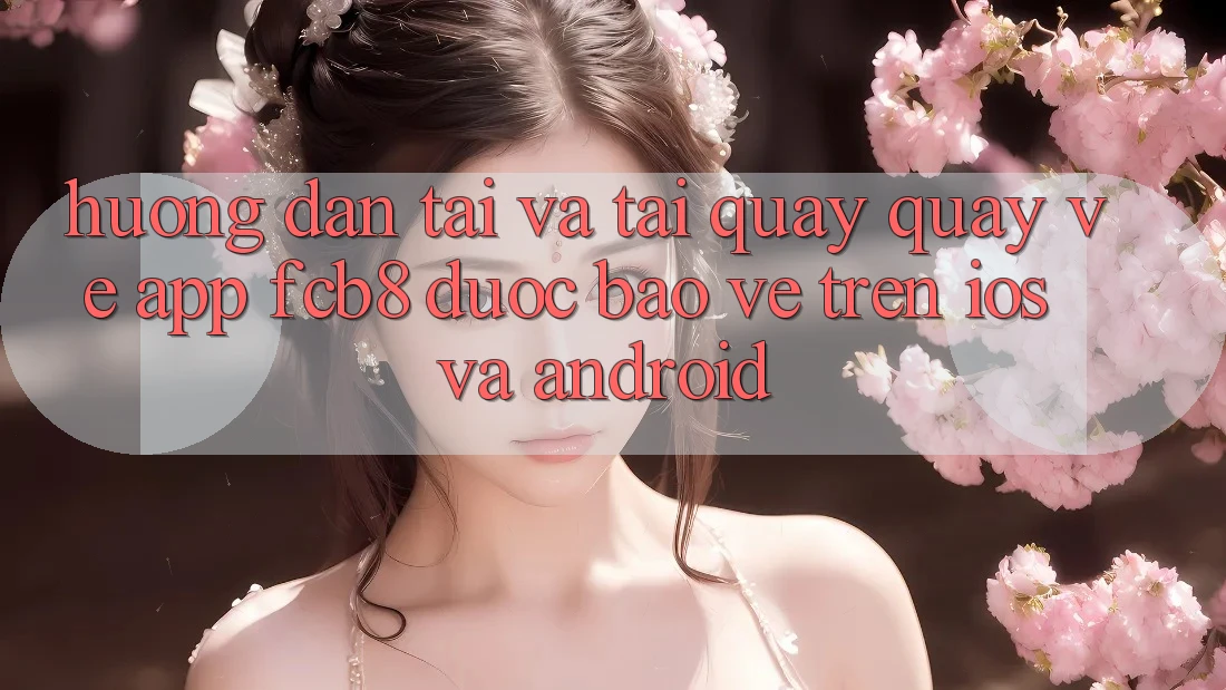 Hướng Dẫn Tải Và Tải quay quay về App FCB8 Được bảo vệ Trên iOS Và Android
