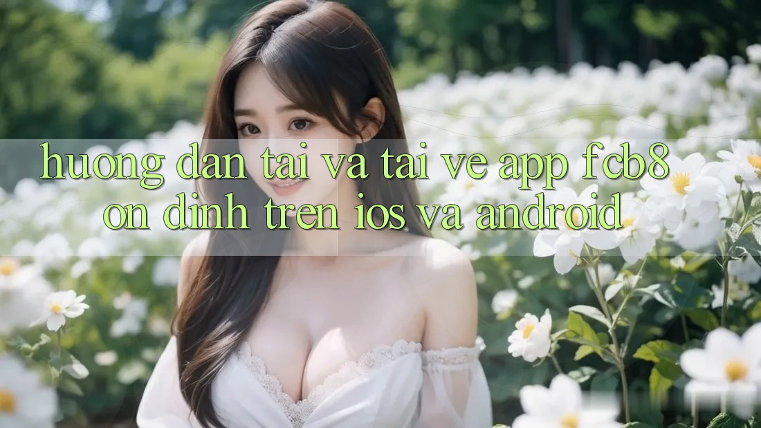 Hướng dẫn Tải Và Tải về App FCB8 Ổn định Trên iOS Và Android Hướng dẫn Tải Và Tải về App FCB8 Ổn định Trên iOS Và Android