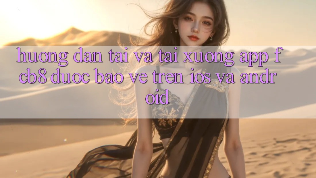 Hướng Dẫn Tải Và Tải xuống App FCB8 Được bảo vệ Trên iOS Và Android