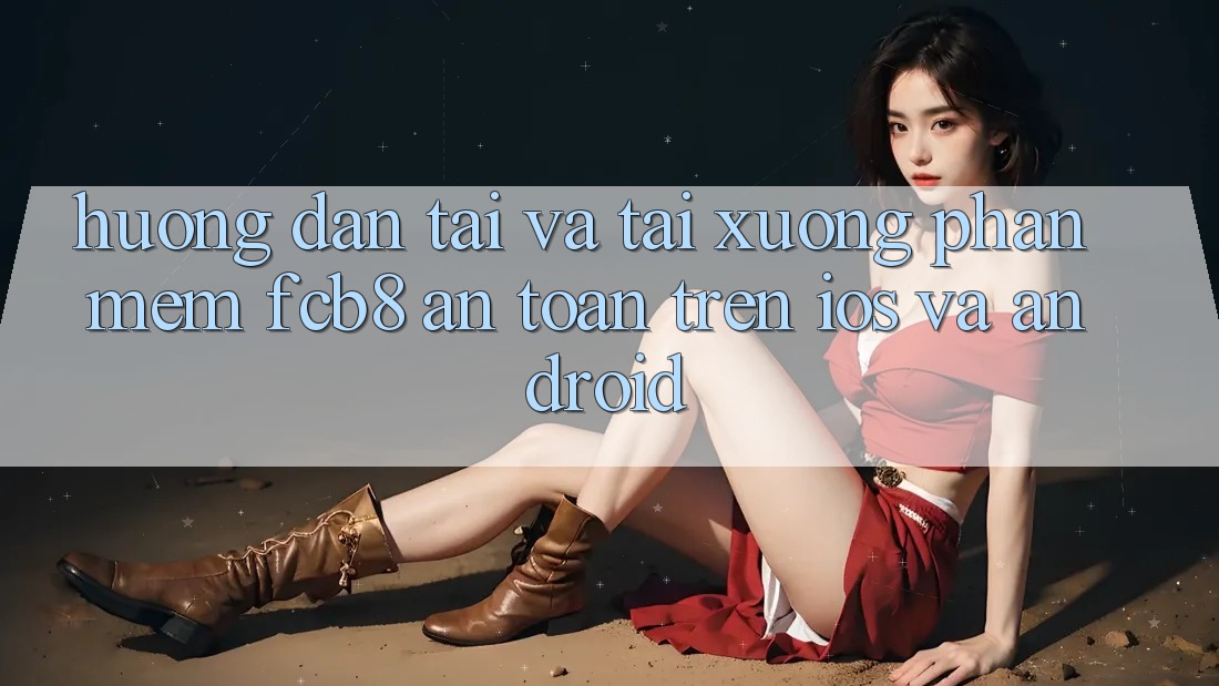 Hướng Dẫn Tải Và Tải xuống Phần mềm FCB8 An Toàn Trên iOS Và Android