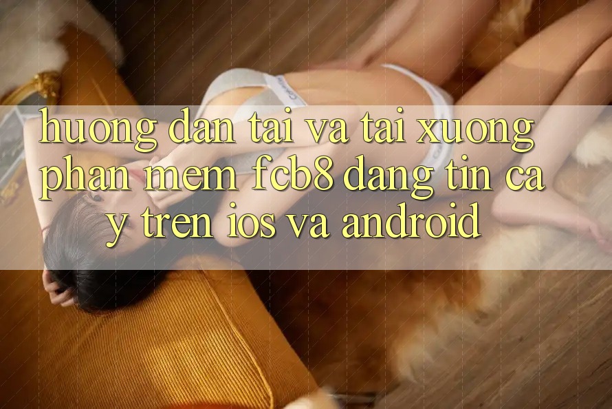 Hướng Dẫn Tải Và Tải xuống Phần mềm FCB8 Đáng tin cậy Trên iOS Và Android Hướng Dẫn Tải Và Tải xuống Phần mềm FCB8 Đáng tin cậy Trên iOS Và Android