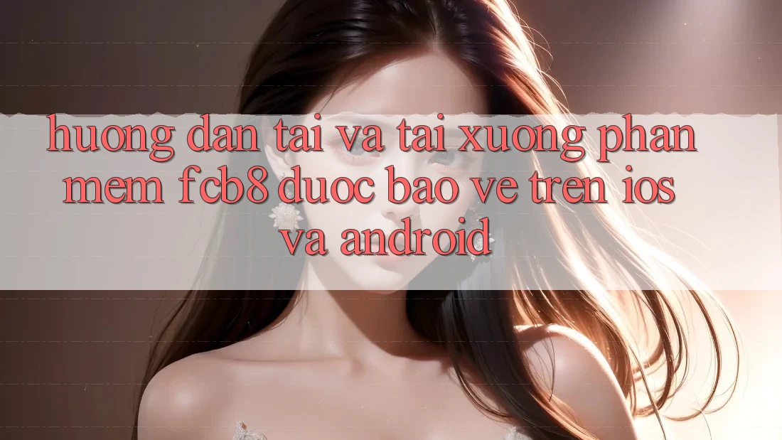 Hướng Dẫn Tải Và Tải xuống Phần mềm FCB8 Được bảo vệ Trên iOS Và Android