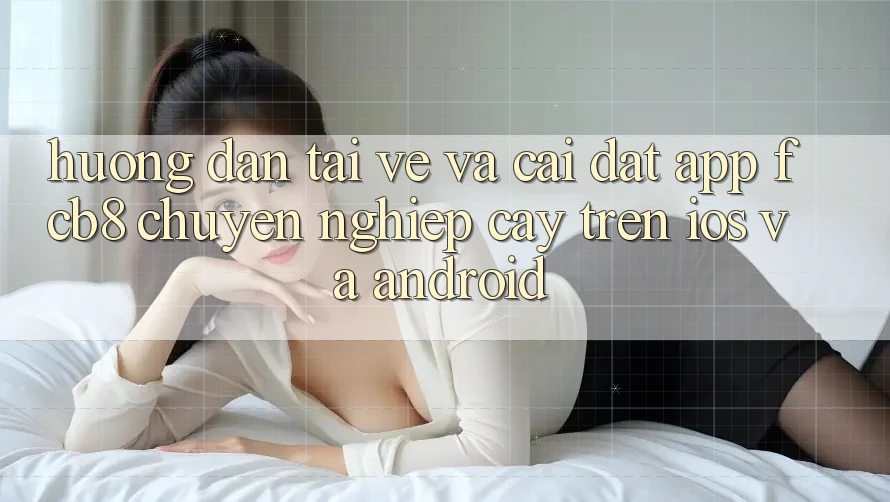 Hướng Dẫn Tải về Và Cài Đặt App FCB8 Chuyên nghiệp cậy Trên iOS Và Android Hướng Dẫn Tải về Và Cài Đặt App FCB8 Chuyên nghiệp cậy Trên iOS Và Android