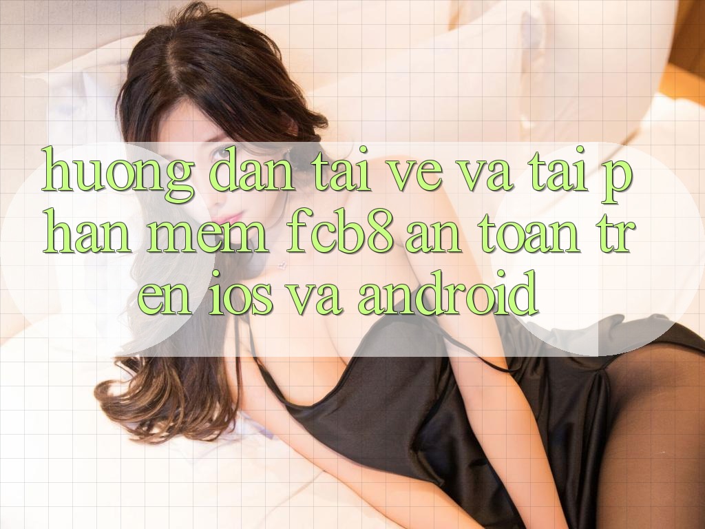 Hướng Dẫn Tải về Và Tải Phần mềm FCB8 An Toàn Trên iOS Và Android