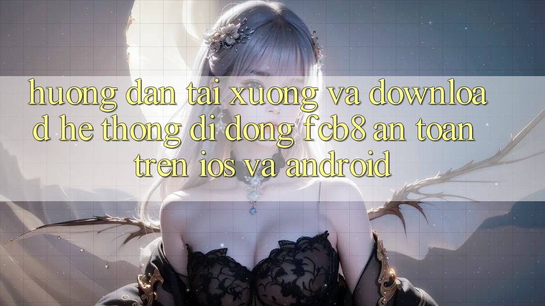 Hướng Dẫn Tải xuống Và Download Hệ thống di động FCB8 An Toàn Trên iOS Và Android Hướng Dẫn Tải xuống Và Download Hệ thống di động FCB8 An Toàn Trên iOS Và Android