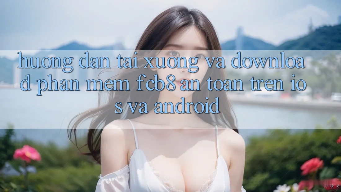 Hướng Dẫn Tải xuống Và Download Phần mềm FCB8 An Toàn Trên iOS Và Android