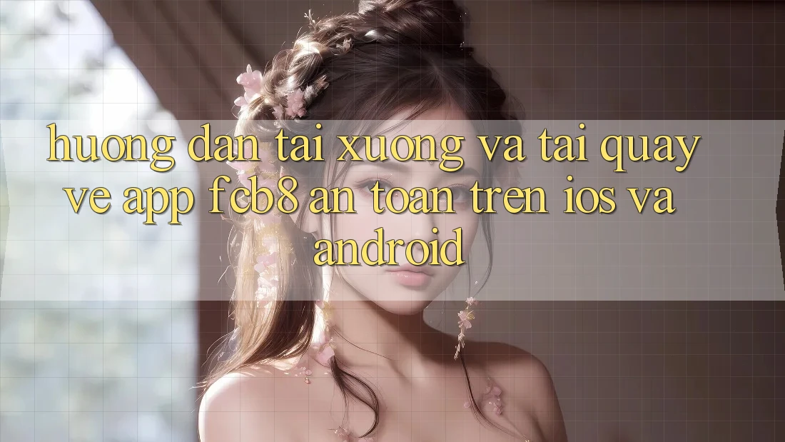 Hướng dẫn Tải xuống Và Tải quay về App FCB8 An toàn Trên iOS Và Android